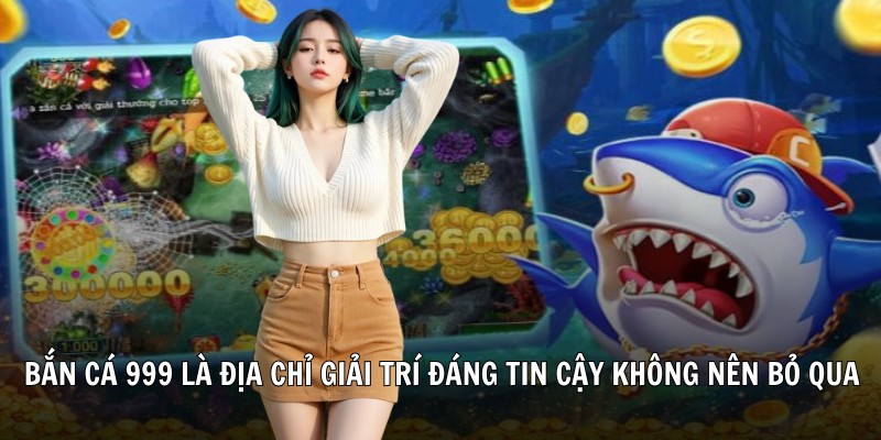 Bắn cá 999 là địa chỉ giải trí đáng tin cậy mà bạn không nên bỏ qua